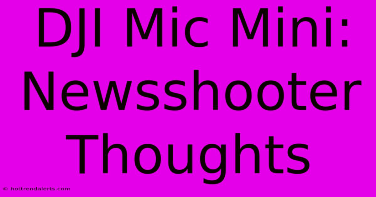 DJI Mic Mini: Newsshooter Thoughts