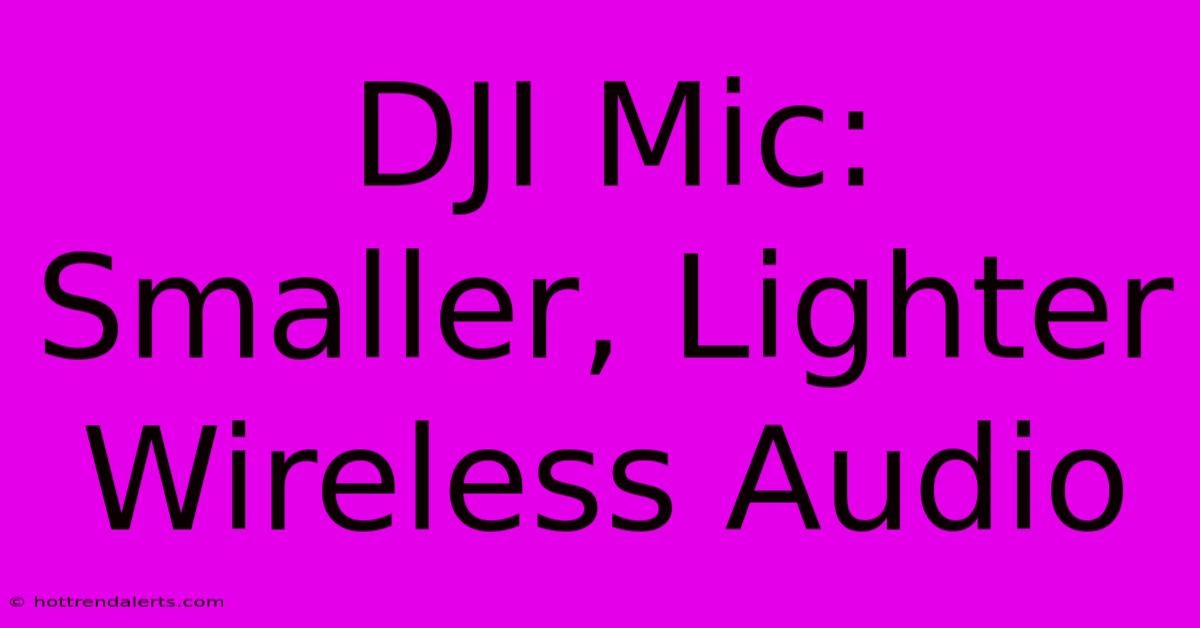 DJI Mic: Smaller, Lighter Wireless Audio