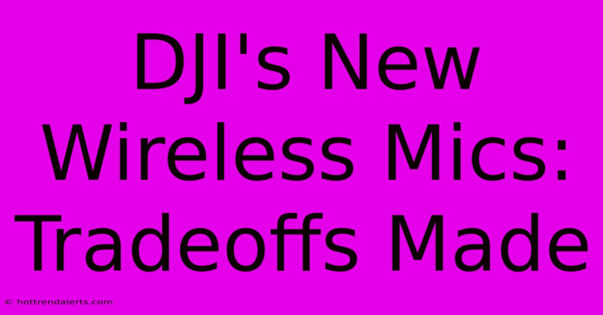 DJI's New Wireless Mics: Tradeoffs Made