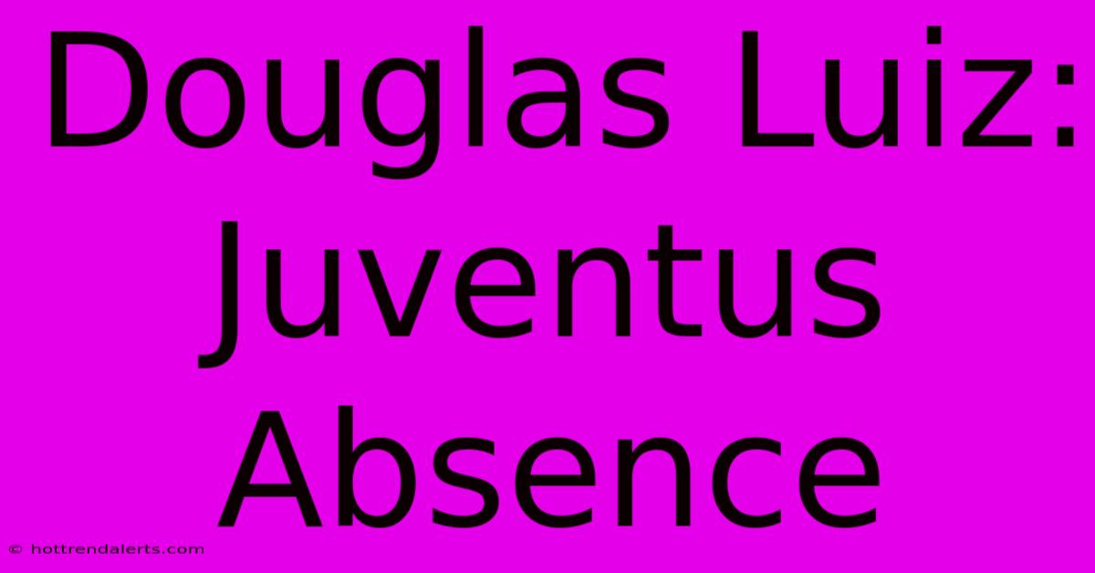 Douglas Luiz: Juventus Absence