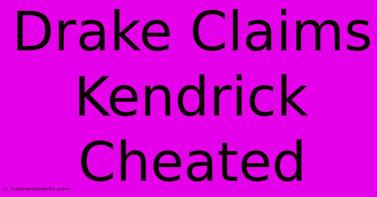 Drake Claims Kendrick Cheated