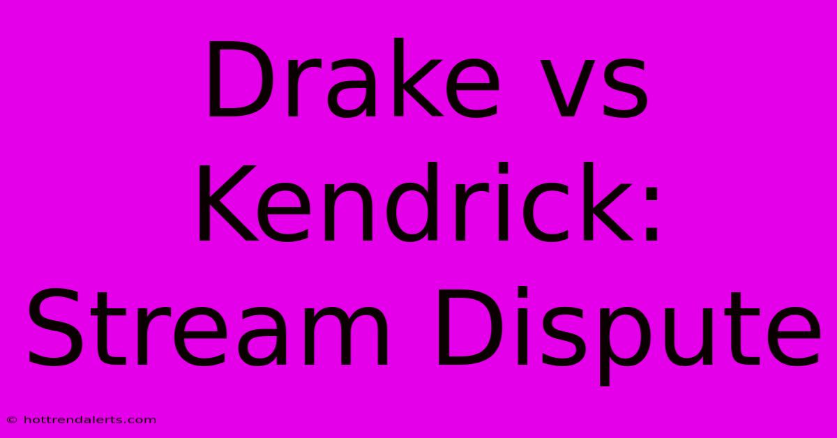 Drake Vs Kendrick: Stream Dispute