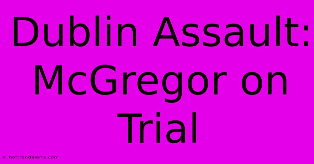 Dublin Assault: McGregor On Trial