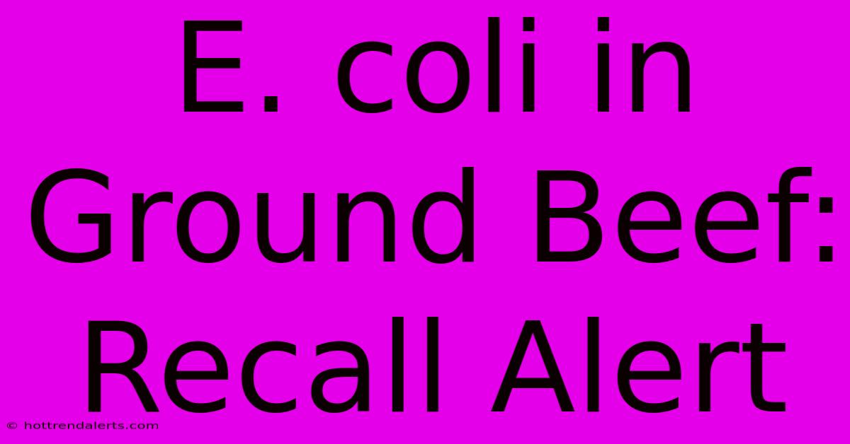 E. Coli In Ground Beef: Recall Alert