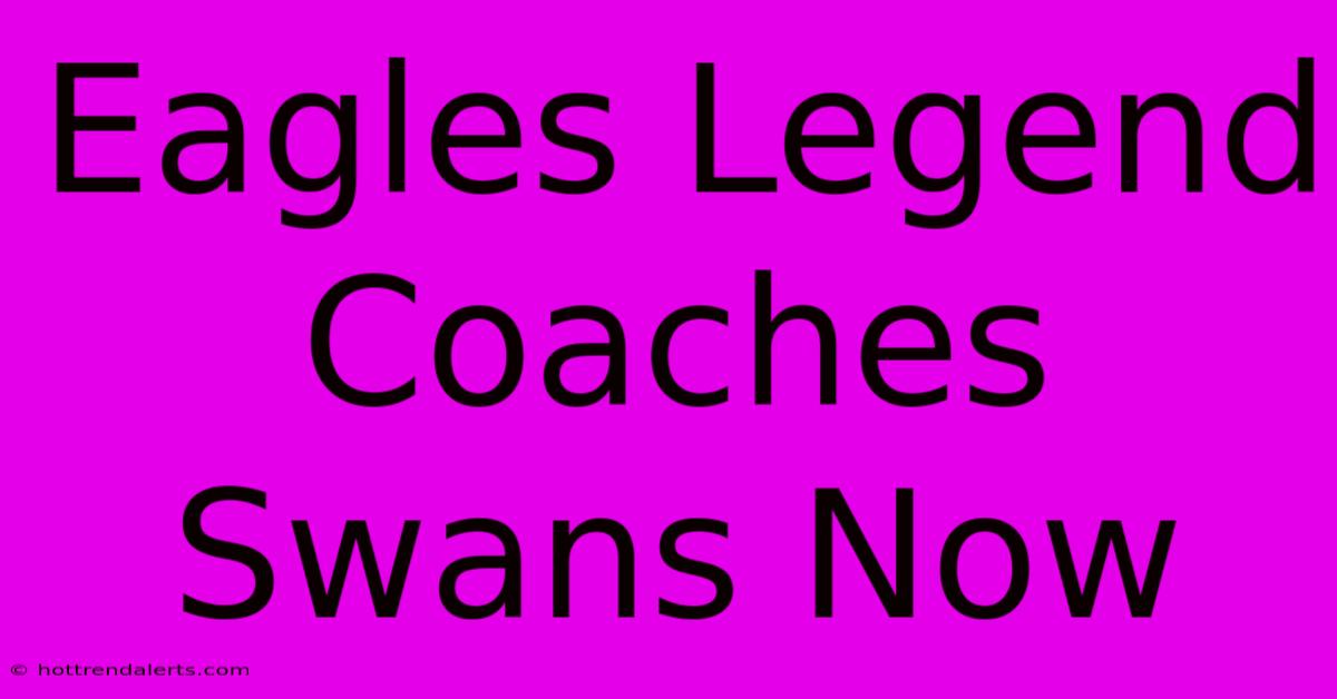 Eagles Legend Coaches Swans Now