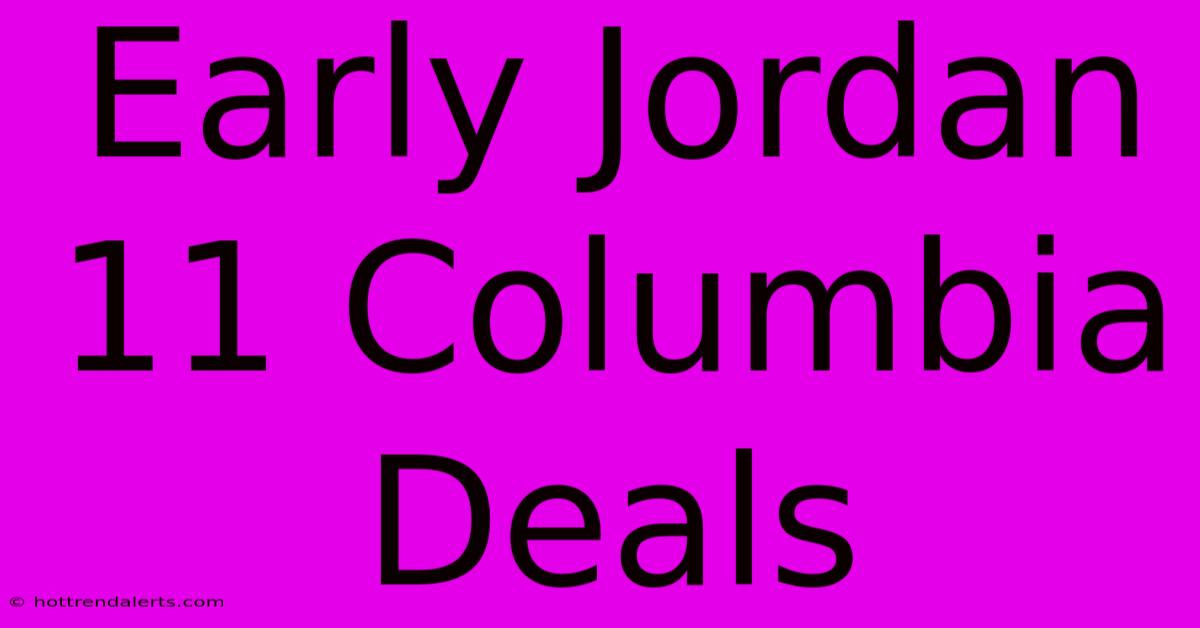 Early Jordan 11 Columbia Deals