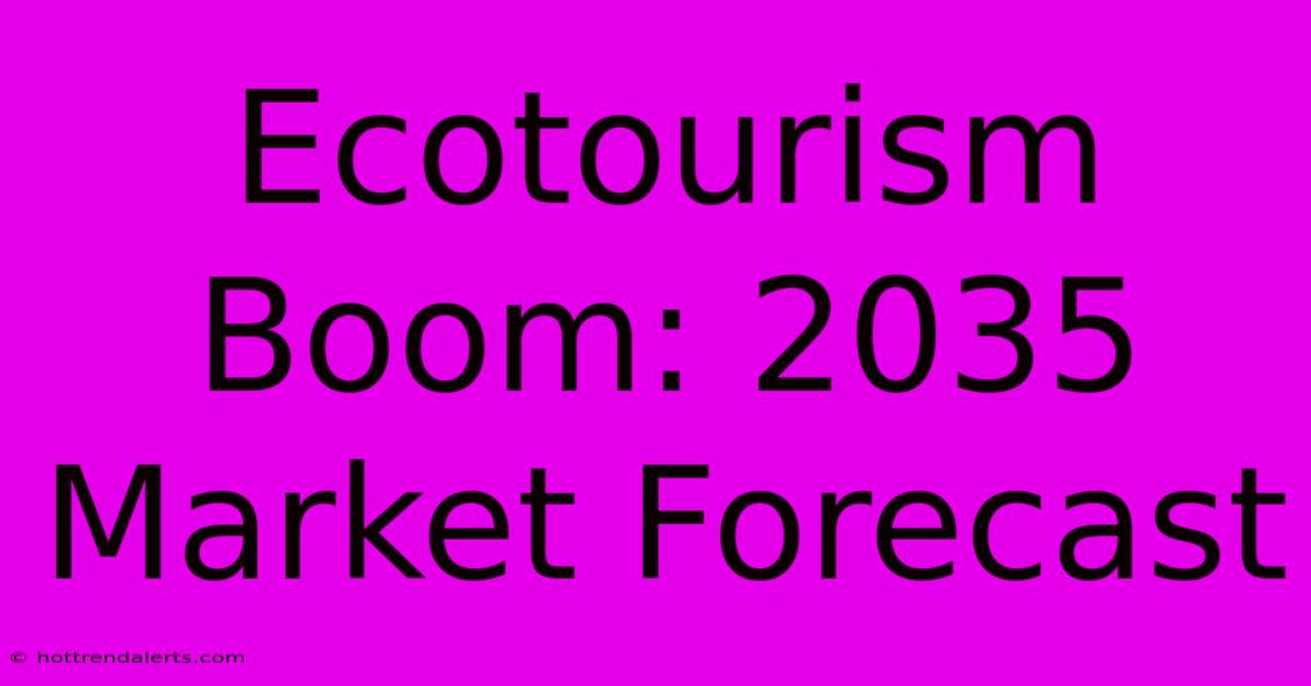 Ecotourism Boom: 2035 Market Forecast