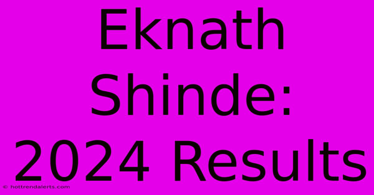 Eknath Shinde: 2024 Results