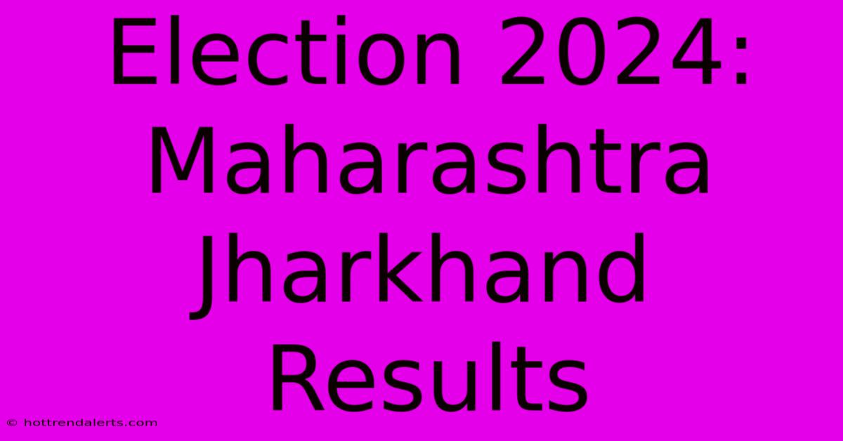 Election 2024: Maharashtra Jharkhand Results