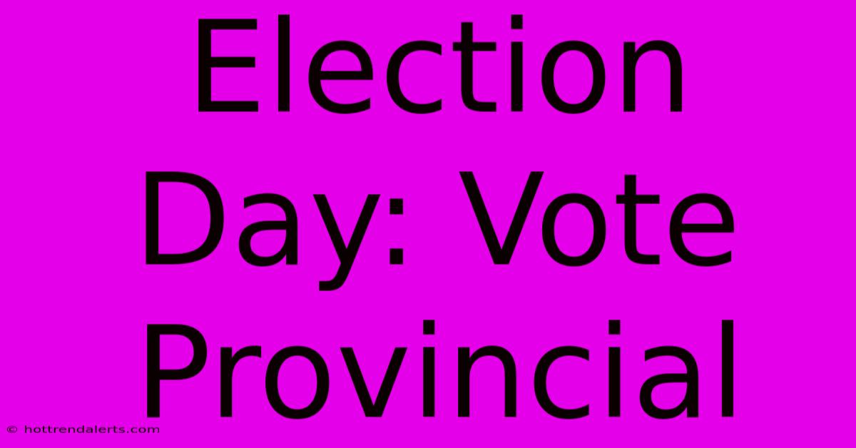 Election Day: Vote Provincial