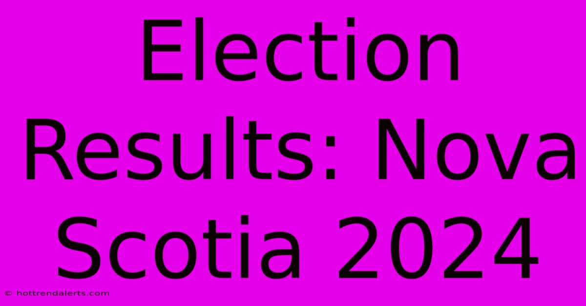 Election Results: Nova Scotia 2024