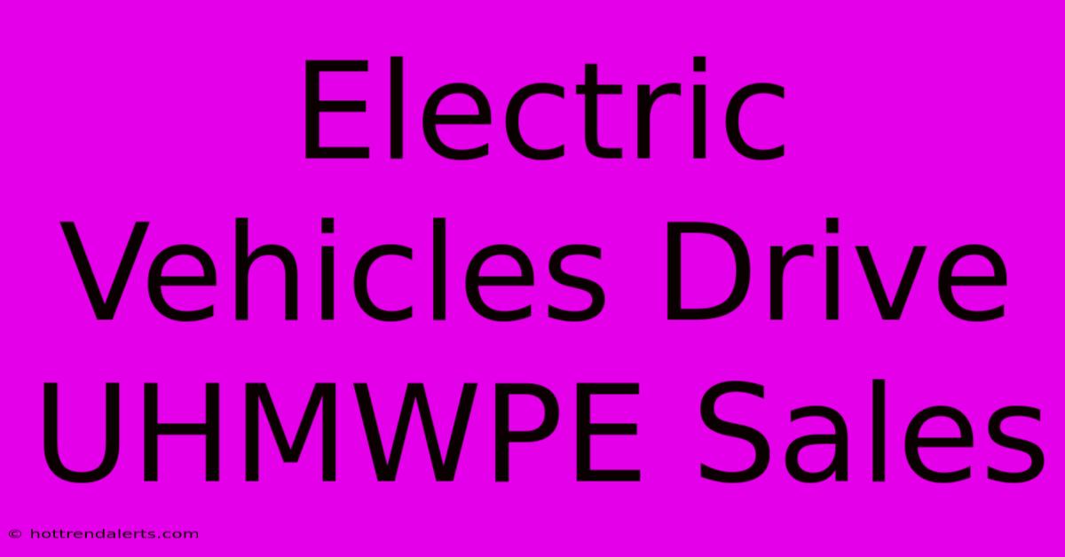 Electric Vehicles Drive UHMWPE Sales