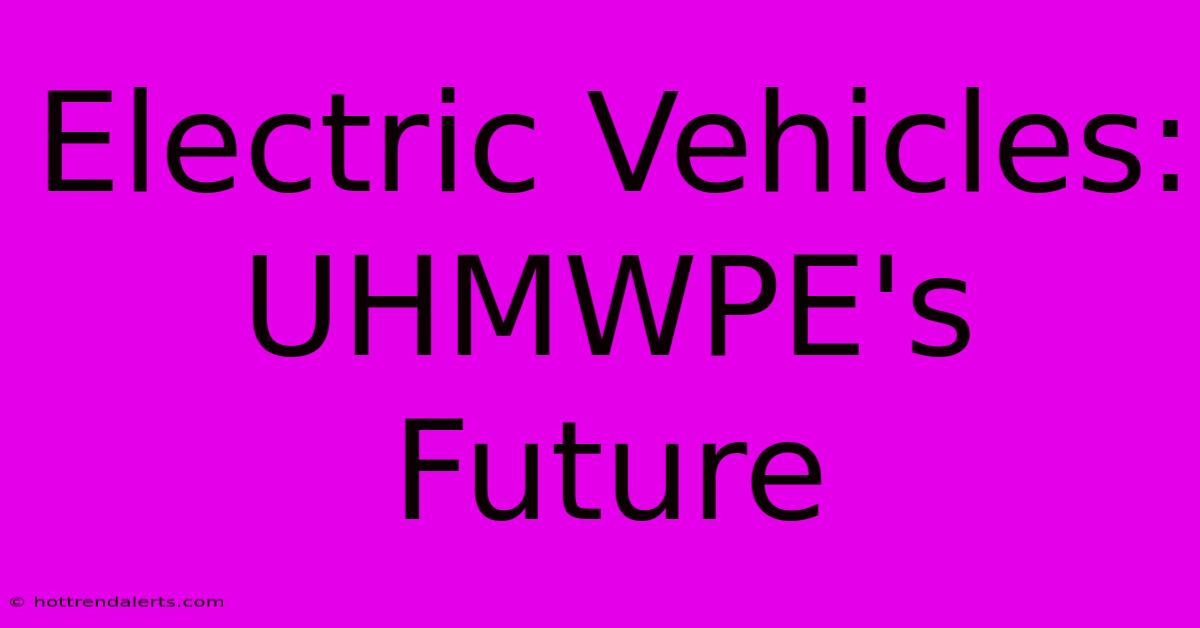 Electric Vehicles: UHMWPE's Future