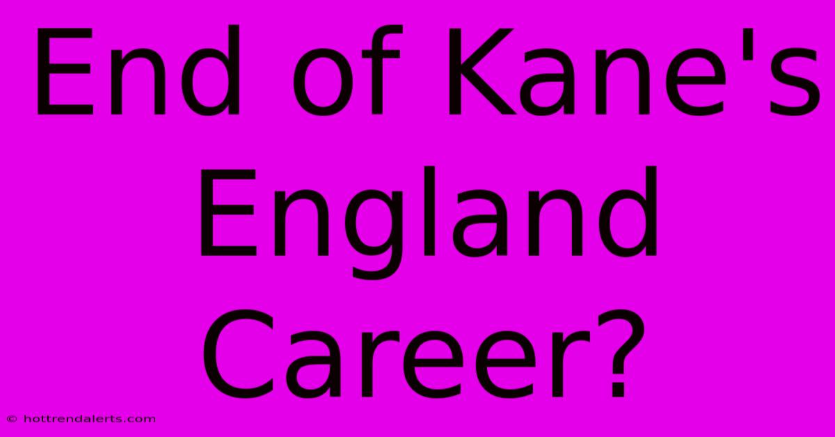 End Of Kane's England Career?