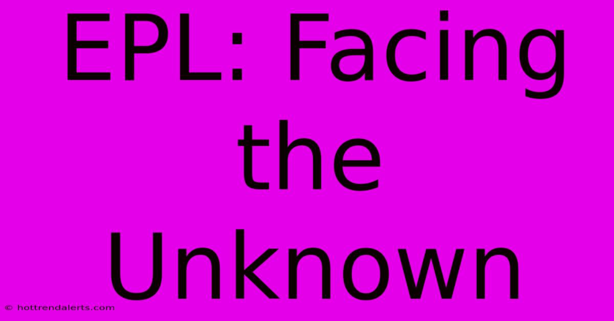 EPL: Facing The Unknown