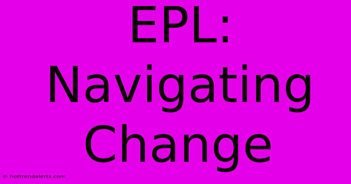 EPL: Navigating Change