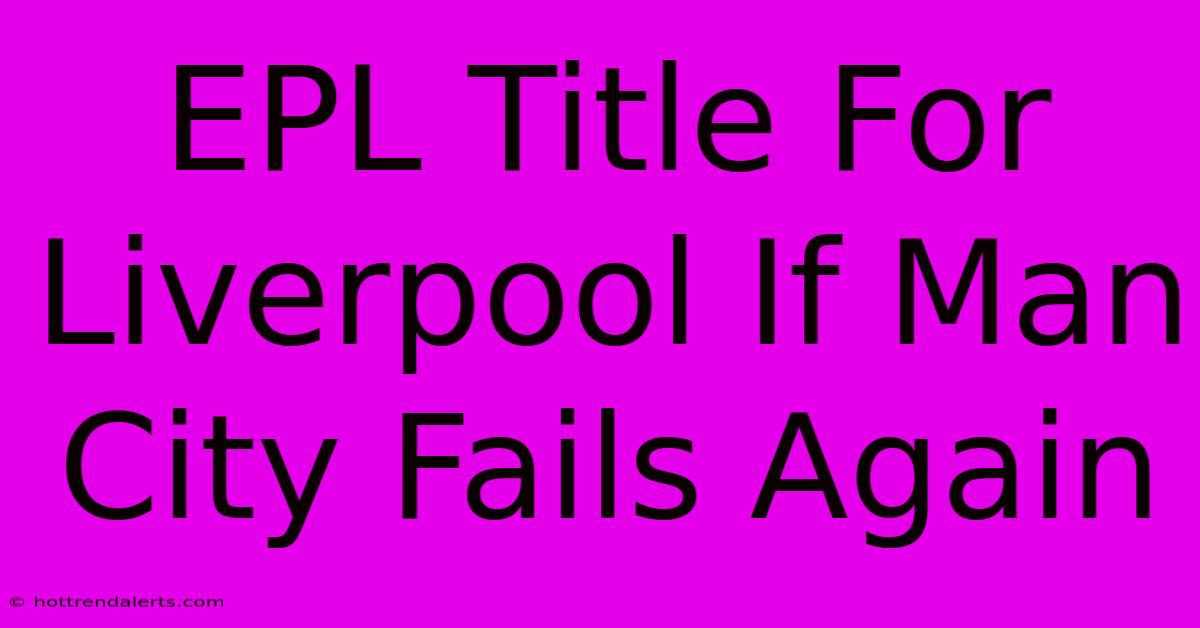 EPL Title For Liverpool If Man City Fails Again