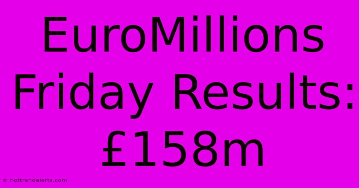 EuroMillions Friday Results: £158m