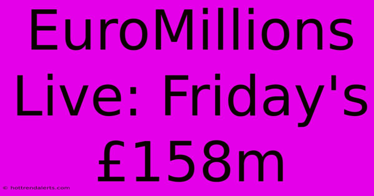 EuroMillions Live: Friday's £158m