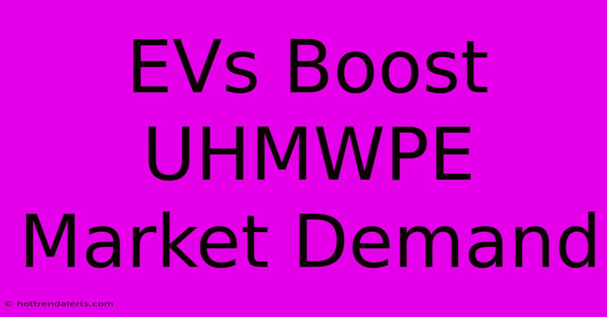 EVs Boost UHMWPE Market Demand