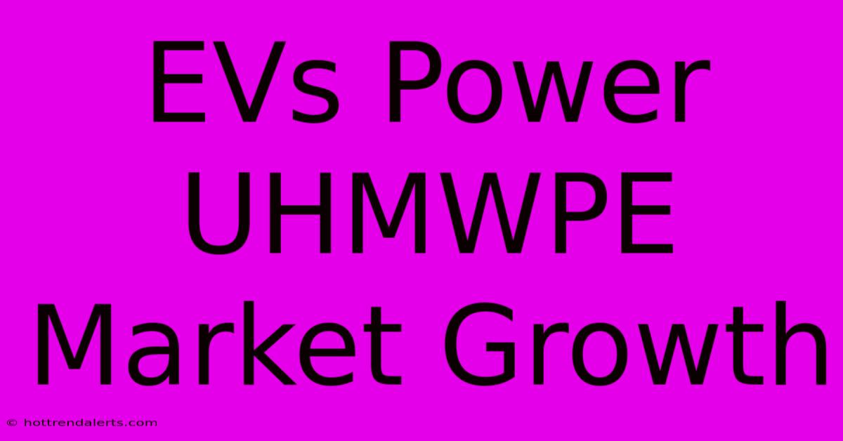 EVs Power UHMWPE Market Growth