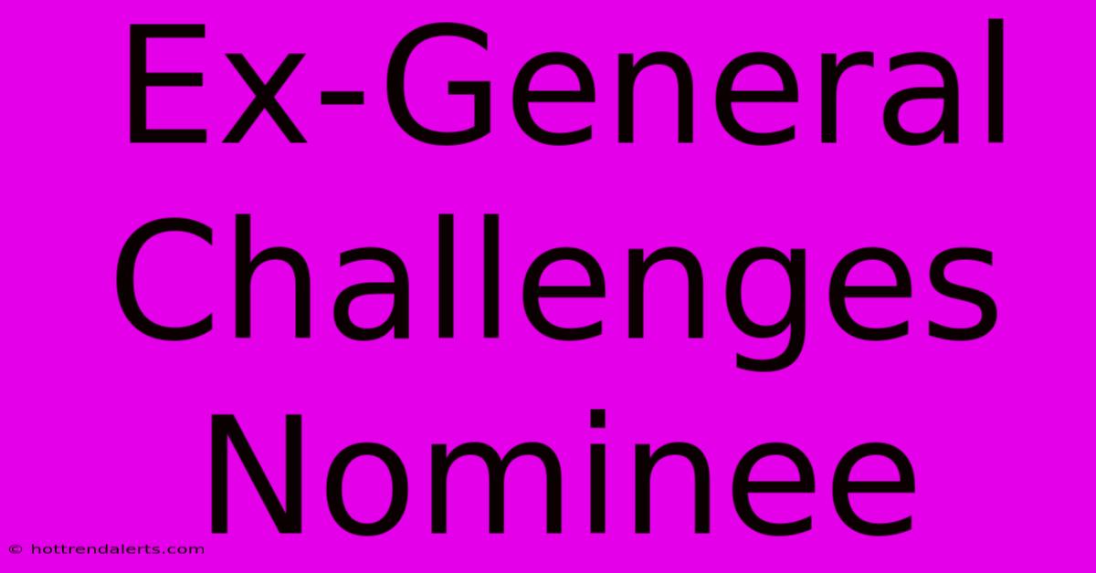 Ex-General Challenges Nominee