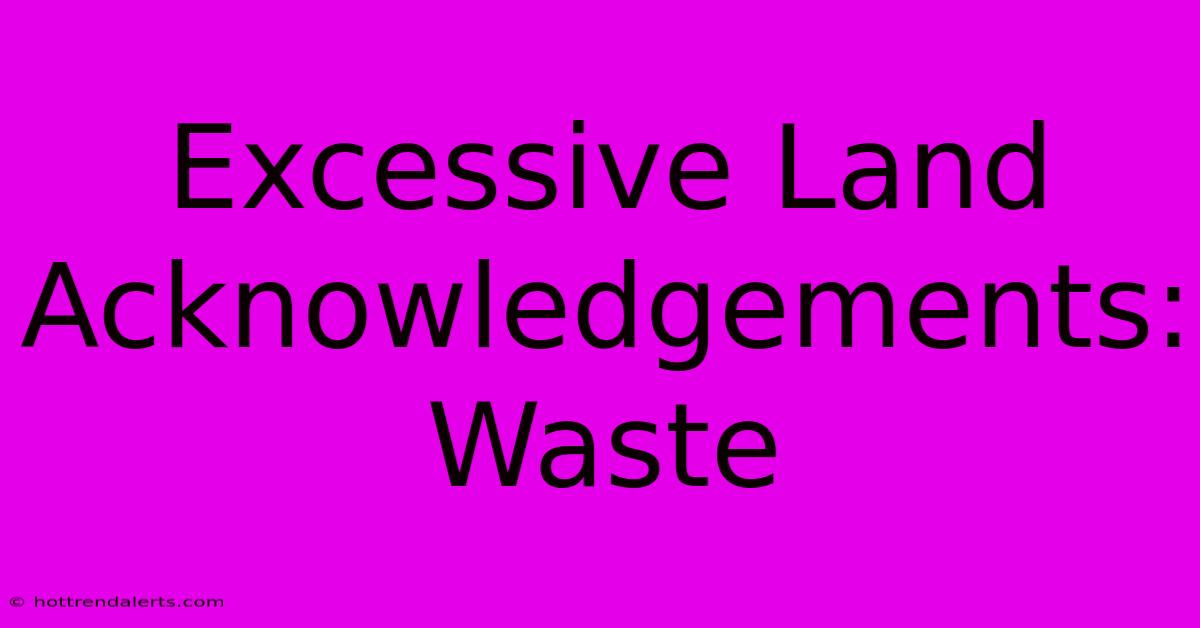 Excessive Land Acknowledgements: Waste