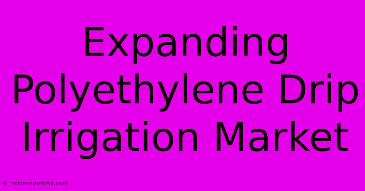 Expanding Polyethylene Drip Irrigation Market