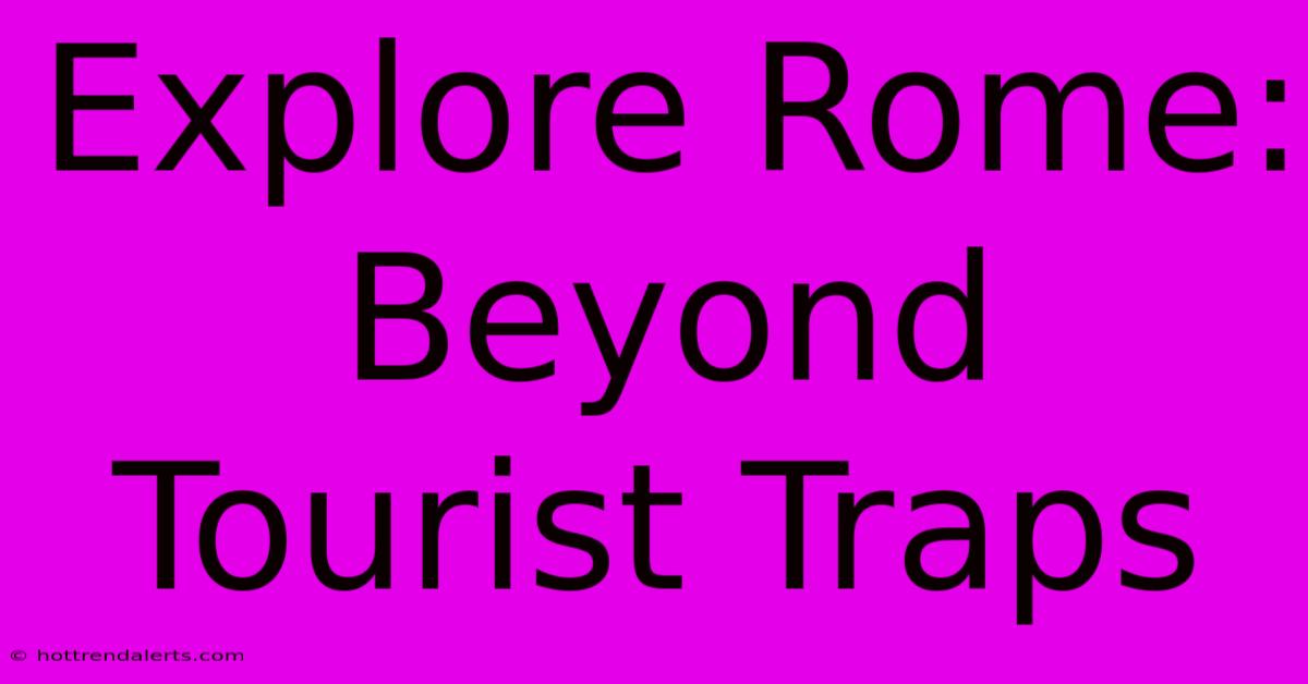 Explore Rome: Beyond Tourist Traps