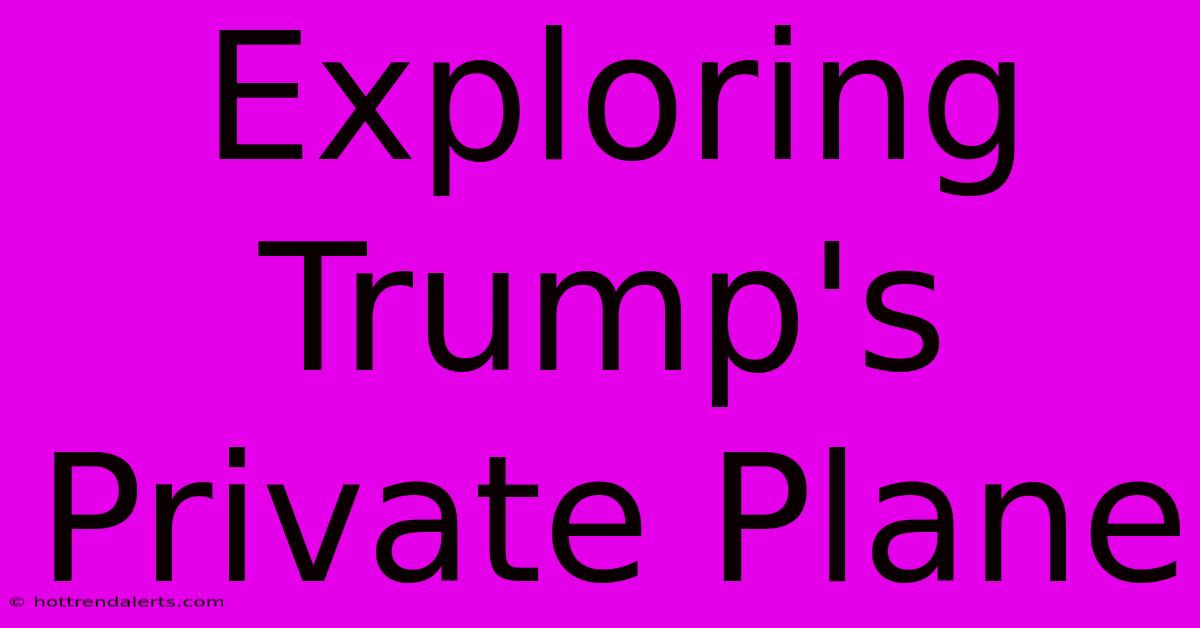 Exploring Trump's Private Plane