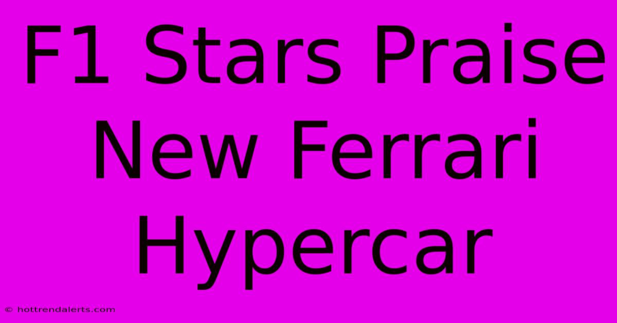 F1 Stars Praise New Ferrari Hypercar