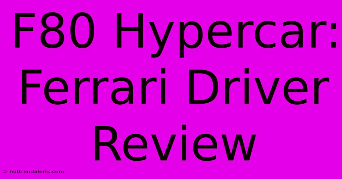 F80 Hypercar: Ferrari Driver Review