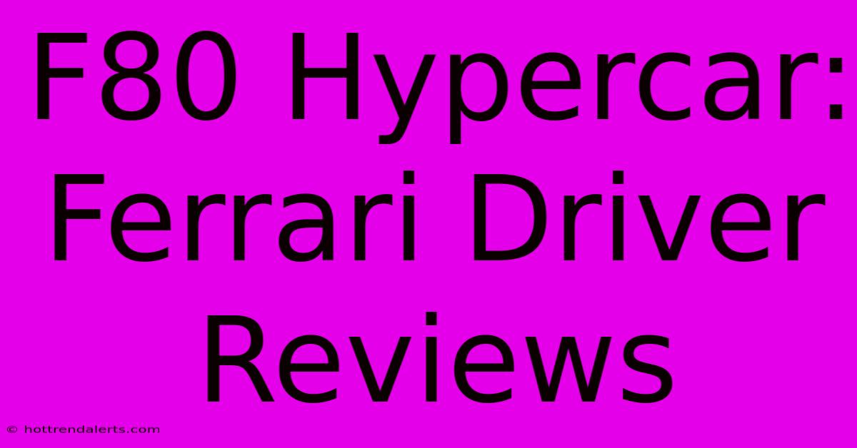 F80 Hypercar: Ferrari Driver Reviews