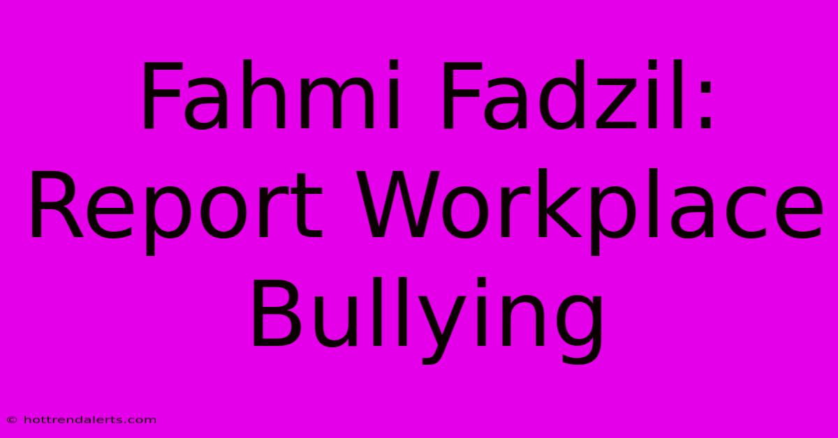 Fahmi Fadzil: Report Workplace Bullying