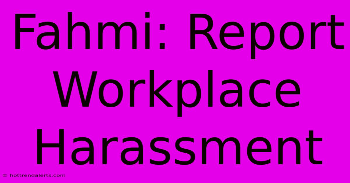 Fahmi: Report Workplace Harassment