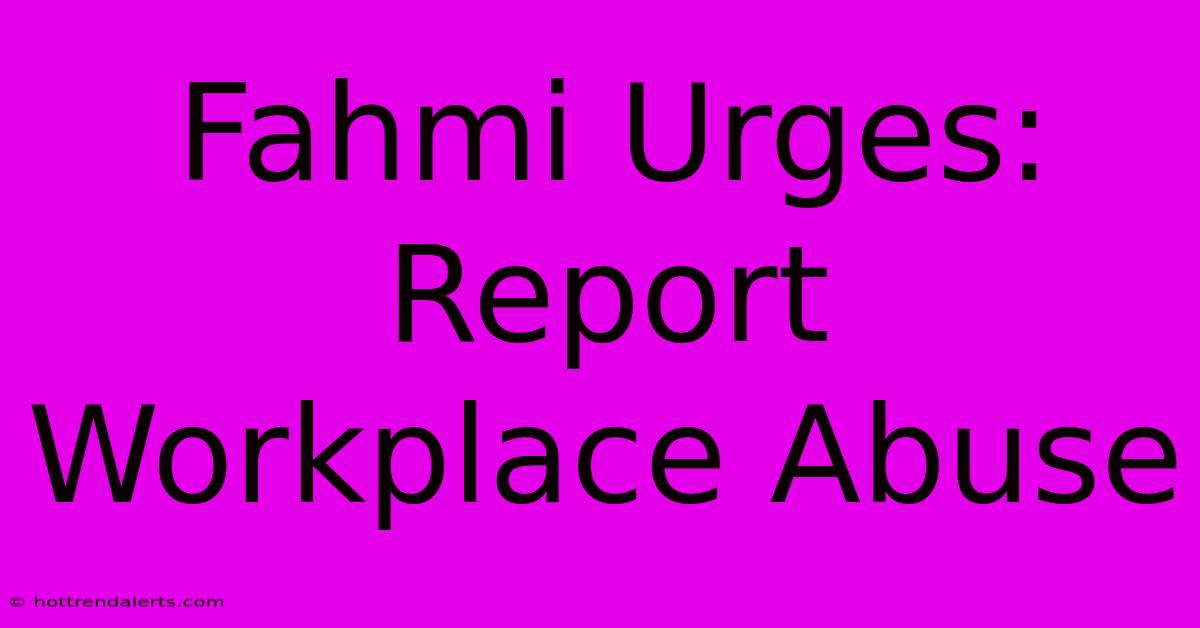 Fahmi Urges: Report Workplace Abuse