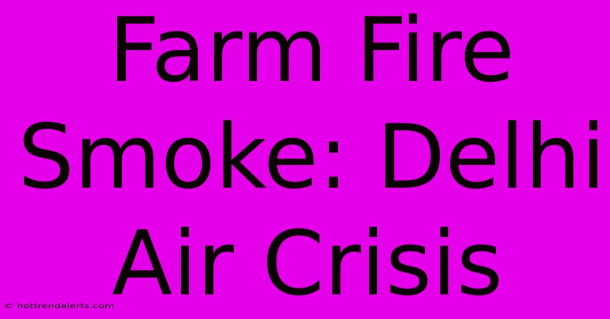 Farm Fire Smoke: Delhi Air Crisis