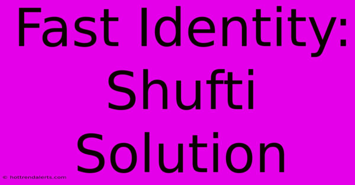 Fast Identity: Shufti Solution