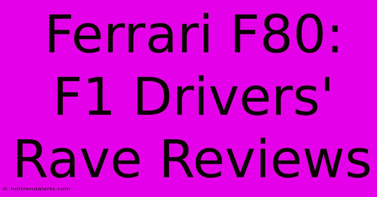 Ferrari F80: F1 Drivers' Rave Reviews