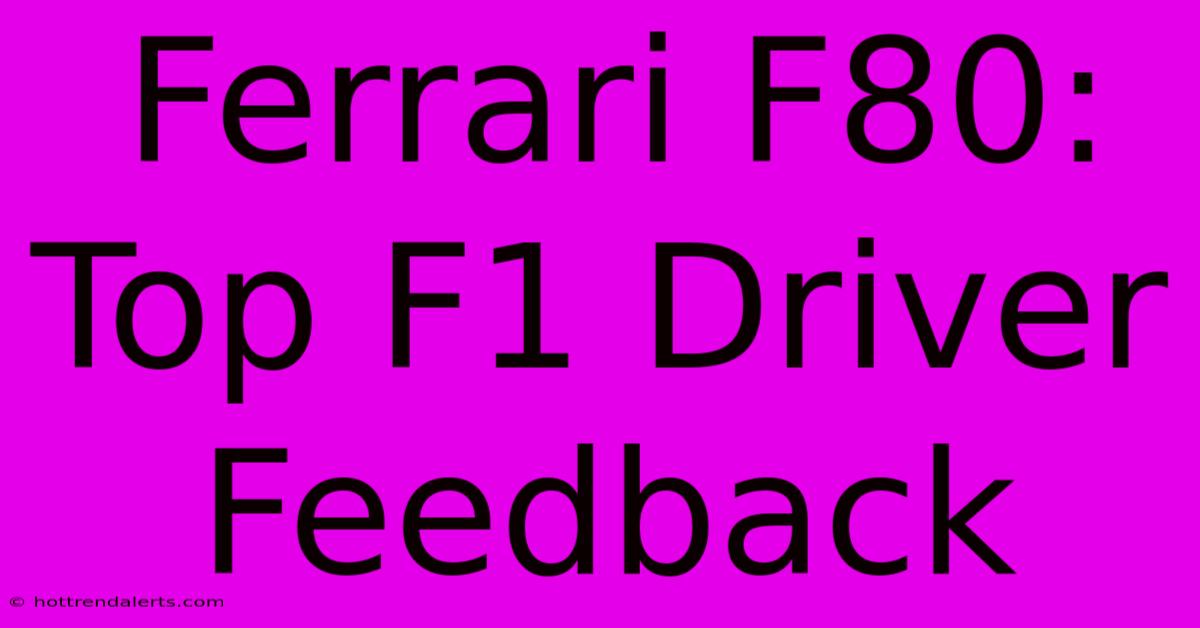 Ferrari F80: Top F1 Driver Feedback