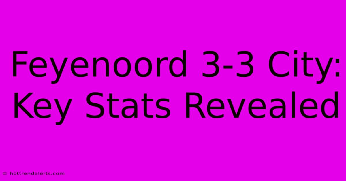 Feyenoord 3-3 City: Key Stats Revealed