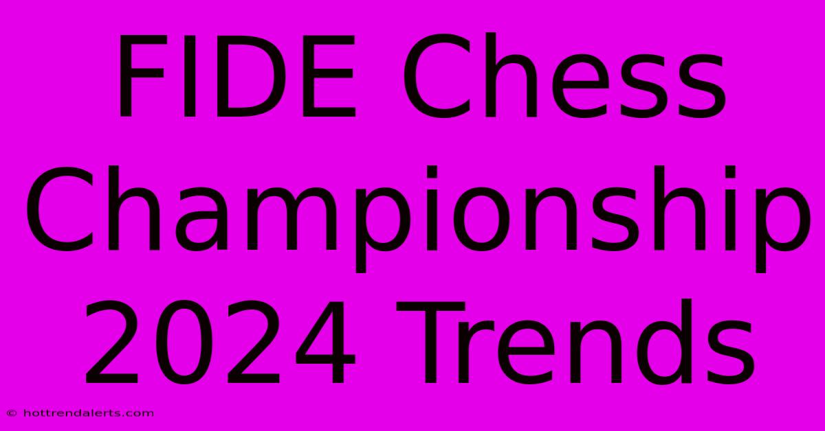 FIDE Chess Championship 2024 Trends