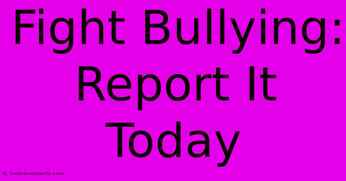 Fight Bullying: Report It Today