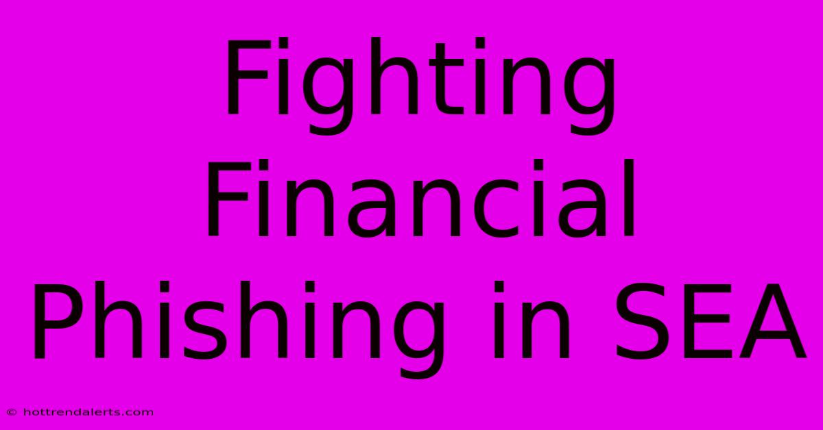 Fighting Financial Phishing In SEA