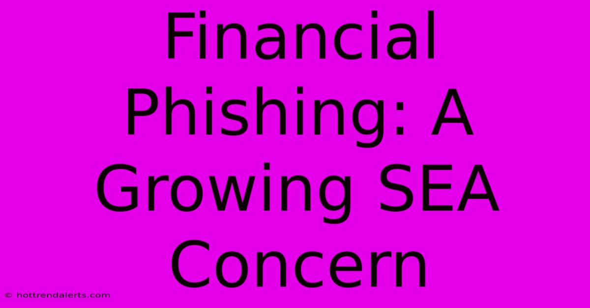 Financial Phishing: A Growing SEA Concern