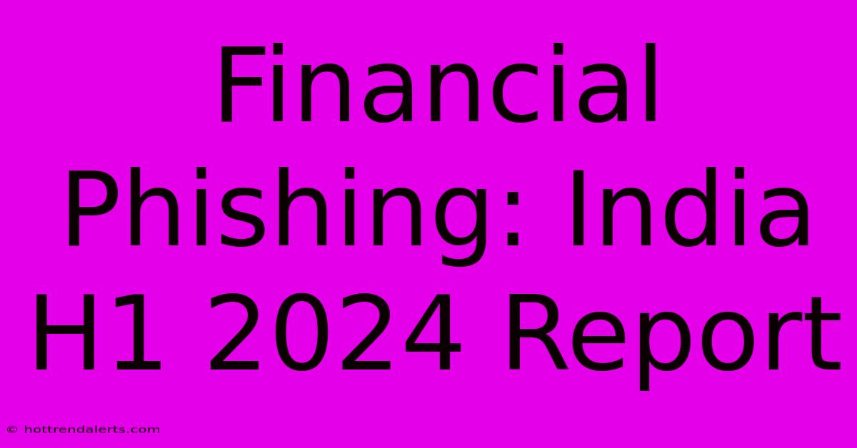 Financial Phishing: India H1 2024 Report