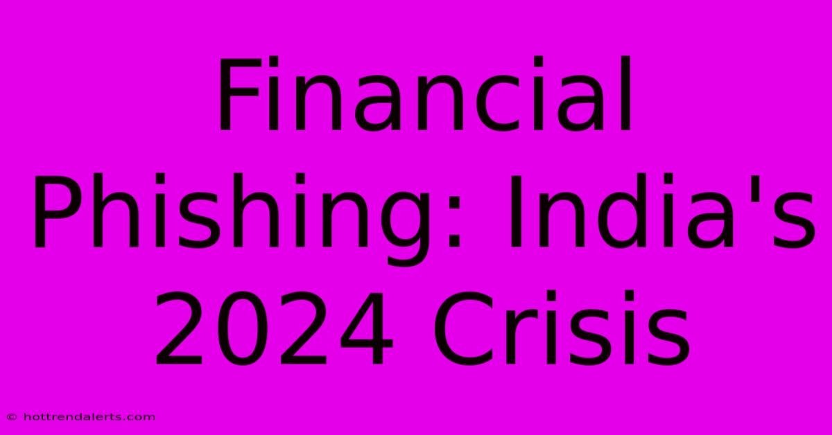 Financial Phishing: India's 2024 Crisis