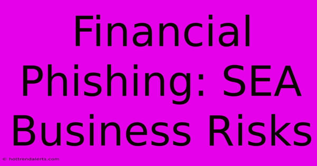 Financial Phishing: SEA Business Risks