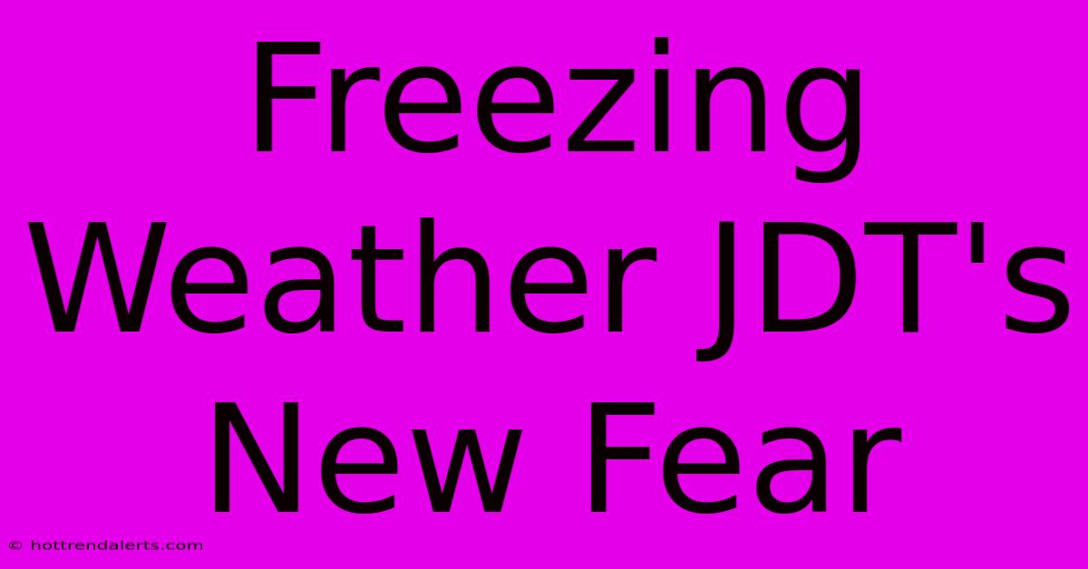 Freezing Weather JDT's New Fear