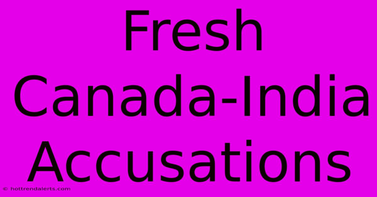 Fresh Canada-India Accusations